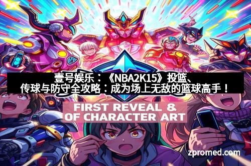 壹号娱乐：《NBA2K15》投篮、传球与防守全攻略：成为场上无敌的篮球高手！